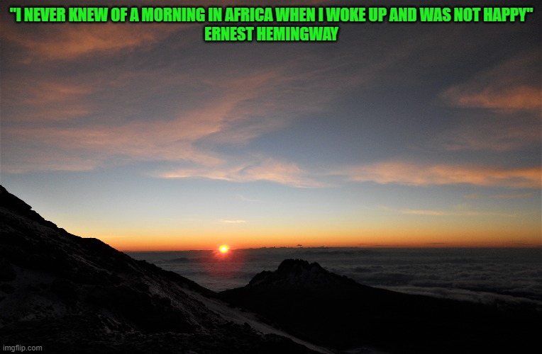 Mount Kilimanjaro Sunrise |  "I NEVER KNEW OF A MORNING IN AFRICA WHEN I WOKE UP AND WAS NOT HAPPY"

ERNEST HEMINGWAY | image tagged in sunrise,mount kilimanjaro,good morning,morning,africa,tanzania | made w/ Imgflip meme maker