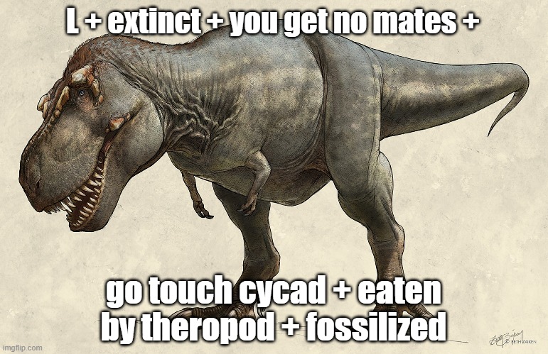 ratio | L + extinct + you get no mates +; go touch cycad + eaten by theropod + fossilized | image tagged in dinosaur,memes,meme,funny memes,twitter,trex | made w/ Imgflip meme maker
