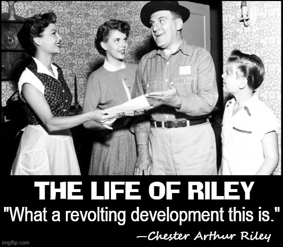 Great 1950s Sitcoms! | THE LIFE OF RILEY; "What a revolting development this is."; —Chester Arthur Riley | image tagged in vince vance,life of riley,memes,1950s housewife,1950s family,william bendix | made w/ Imgflip meme maker
