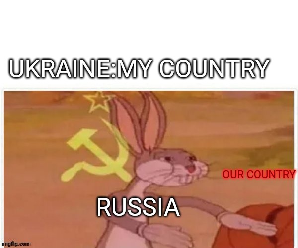 communist bugs bunny | UKRAINE:MY COUNTRY; OUR COUNTRY; RUSSIA | image tagged in communist bugs bunny,russia,ukraine,looney tunes | made w/ Imgflip meme maker