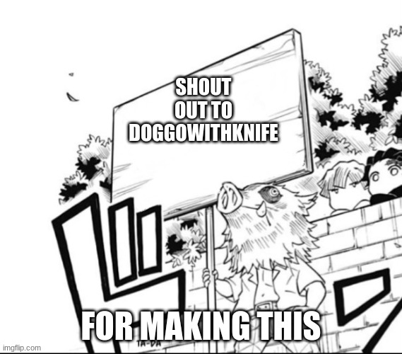 SHOUT OUT TO DOGGOWITHKNIFE FOR MAKING THIS | SHOUT OUT TO DOGGOWITHKNIFE; FOR MAKING THIS | image tagged in inosuke holding a sign | made w/ Imgflip meme maker