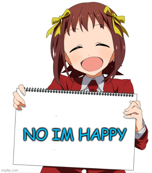 anime girl holding sign | NO IM HAPPY | image tagged in anime girl holding sign | made w/ Imgflip meme maker