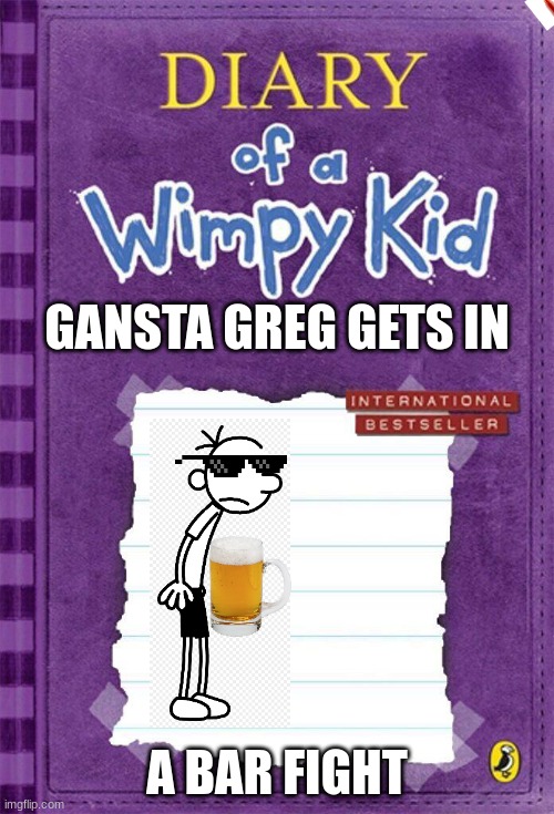 Diary of a Wimpy Kid Cover Template | GANSTA GREG GETS IN; A BAR FIGHT | image tagged in diary of a wimpy kid cover template | made w/ Imgflip meme maker