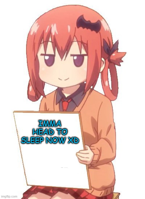 anime holding sign | IMMA HEAD TO SLEEP NOW XD | image tagged in anime holding sign,memes,funny,msmg | made w/ Imgflip meme maker