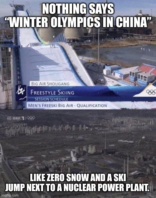 A conspicuous lack of snow… | NOTHING SAYS
“WINTER OLYMPICS IN CHINA”; LIKE ZERO SNOW AND A SKI JUMP NEXT TO A NUCLEAR POWER PLANT. | image tagged in winter olympics,communist china,olympics | made w/ Imgflip meme maker