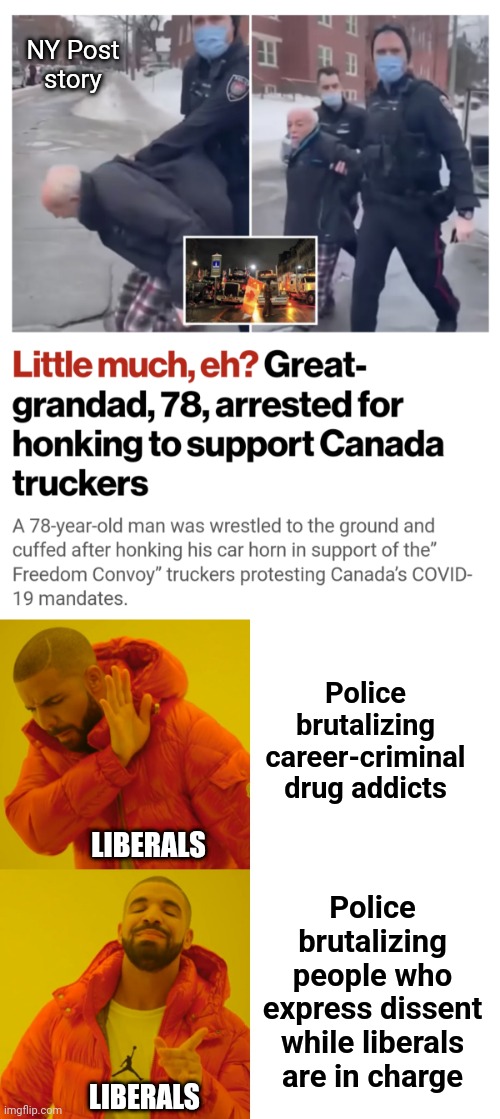 He honked his car horn | NY Post
story; Police brutalizing career-criminal drug addicts; LIBERALS; Police brutalizing people who express dissent while liberals are in charge; LIBERALS | image tagged in memes,drake hotline bling,police,liberals,democrats,freedom convoy | made w/ Imgflip meme maker