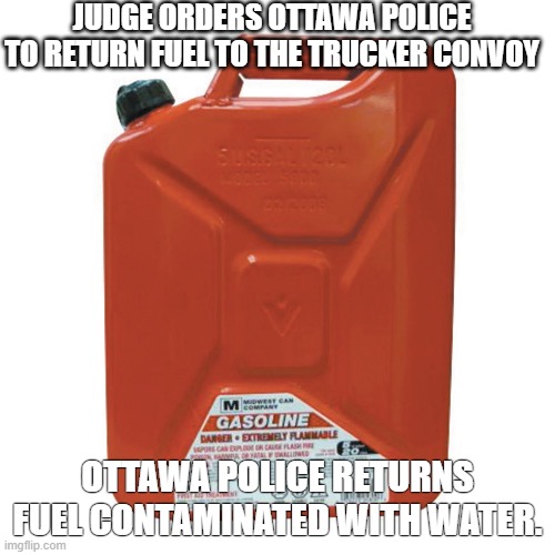 Evil Regime | JUDGE ORDERS OTTAWA POLICE TO RETURN FUEL TO THE TRUCKER CONVOY; OTTAWA POLICE RETURNS FUEL CONTAMINATED WITH WATER. | image tagged in canada,truckers,ottawa,protest,covid vaccine,mandates | made w/ Imgflip meme maker