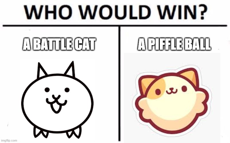 Who Would Win? | A BATTLE CAT; A PIFFLE BALL | image tagged in memes,who would win | made w/ Imgflip meme maker