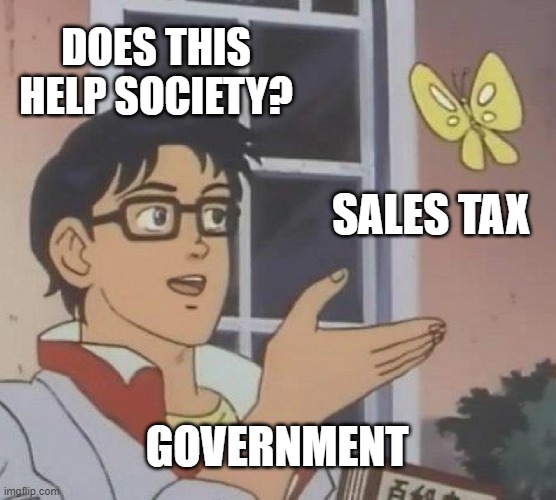Sales Tax Meme Number 9 Million | DOES THIS HELP SOCIETY? SALES TAX; GOVERNMENT | image tagged in memes,is this a pigeon,work,hippity hoppity you're now my property,inflation,income inequality | made w/ Imgflip meme maker