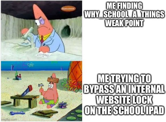 Patrick Smart Dumb | ME FINDING WHY_SCHOOL_A_THINGS WEAK POINT; ME TRYING TO BYPASS AN INTERNAL WEBSITE LOCK ON THE SCHOOL IPAD | image tagged in patrick smart dumb | made w/ Imgflip meme maker