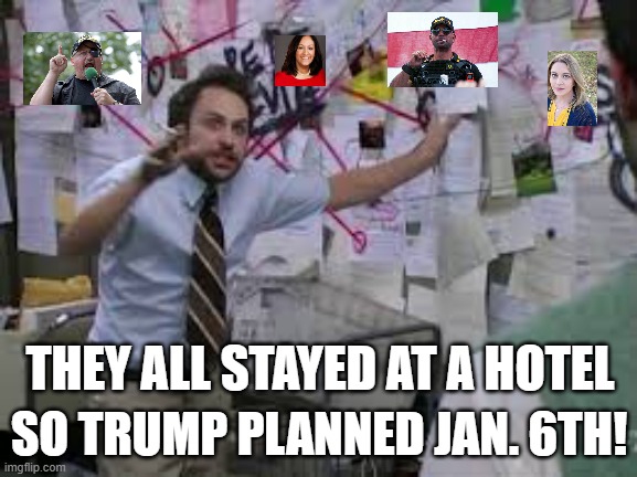 conspiracy theory | THEY ALL STAYED AT A HOTEL; SO TRUMP PLANNED JAN. 6TH! | image tagged in conspiracy theory | made w/ Imgflip meme maker