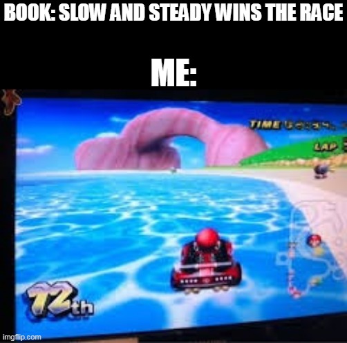 mario kart meme funny | BOOK: SLOW AND STEADY WINS THE RACE; ME: | image tagged in mariokart,wii u,books,funny,mario | made w/ Imgflip meme maker