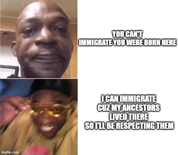 immigrating | YOU CAN'T IMMIGRATE YOU WERE BORN HERE; I CAN IMMIGRATE CUZ MY ANCESTORS LIVED THERE
 SO I'LL BE RESPECTING THEM | image tagged in then now,immigrating | made w/ Imgflip meme maker