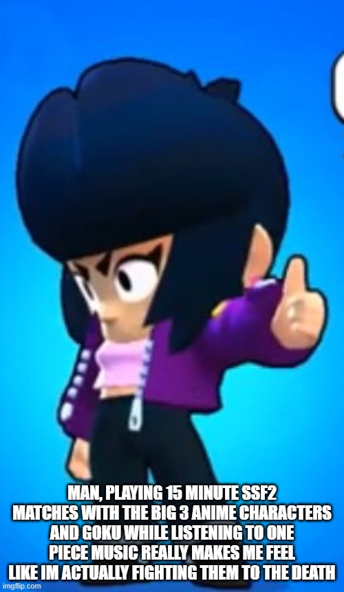 MAN, PLAYING 15 MINUTE SSF2 MATCHES WITH THE BIG 3 ANIME CHARACTERS AND GOKU WHILE LISTENING TO ONE PIECE MUSIC REALLY MAKES ME FEEL LIKE IM ACTUALLY FIGHTING THEM TO THE DEATH | image tagged in bibi thumbs up | made w/ Imgflip meme maker