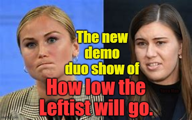 The lowest of the political lows in Australian politics. | The new demo duo show of; How low the Leftist will go. Yarra Man | image tagged in a new leftist low | made w/ Imgflip meme maker