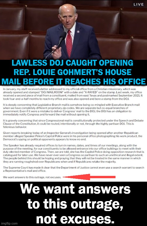 Dangerous Territory.... | LAWLESS DOJ CAUGHT OPENING 
REP. LOUIE GOHMERT’S HOUSE 
MAIL BEFORE IT REACHES HIS OFFICE; We want answers to this outrage,
not excuses. | image tagged in politics,wtf,doj,department of injustice,mail,dangerous | made w/ Imgflip meme maker