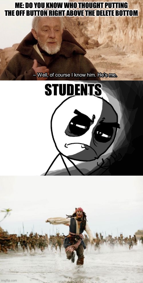 ME: DO YOU KNOW WHO THOUGHT PUTTING THE OFF BUTTON RIGHT ABOVE THE DELETE BOTTOM; STUDENTS | image tagged in obi wan of course i know him he s me,you what have you done rage comics,memes,jack sparrow being chased | made w/ Imgflip meme maker