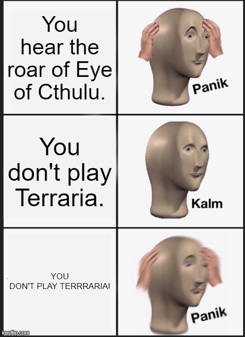 EoC Roar | You hear the roar of Eye of Cthulu. You don't play Terraria. YOU DON'T PLAY TERRRARIA! | image tagged in memes,panik kalm panik | made w/ Imgflip meme maker