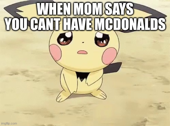 Sad pichu | WHEN MOM SAYS YOU CANT HAVE MCDONALDS | image tagged in sad pichu | made w/ Imgflip meme maker