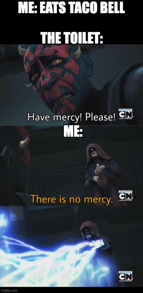 mercy | ME: EATS TACO BELL; THE TOILET:; ME: | image tagged in no mercy,funny,memes,unfunny | made w/ Imgflip meme maker