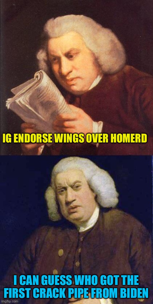 Smoke up | IG ENDORSE WINGS OVER HOMERD; I CAN GUESS WHO GOT THE FIRST CRACK PIPE FROM BIDEN | image tagged in dafuq did i just read | made w/ Imgflip meme maker