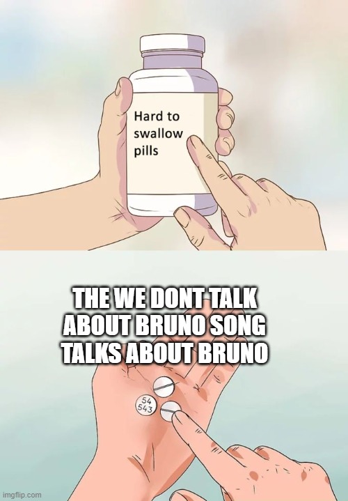 Its right | THE WE DONT TALK ABOUT BRUNO SONG TALKS ABOUT BRUNO | image tagged in memes,hard to swallow pills | made w/ Imgflip meme maker