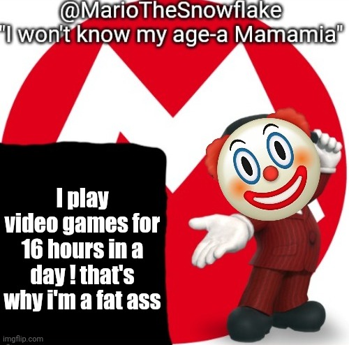 MarioTheSnowflake's Announcement temple (Gift by Sauce) | I play video games for 16 hours in a day ! that's why i'm a fat ass | image tagged in mariothesnowflake's announcement temple gift by sauce | made w/ Imgflip meme maker