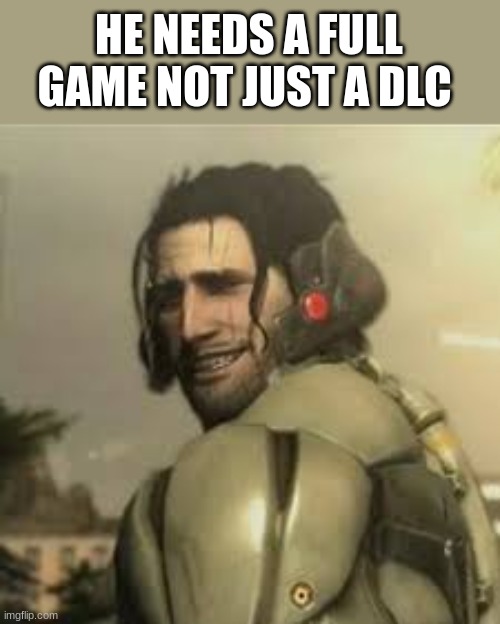 HE NEEDS A FULL GAME NOT JUST A DLC | image tagged in metal gear | made w/ Imgflip meme maker