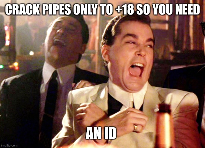 Good Fellas Hilarious Meme | CRACK PIPES ONLY TO +18 SO YOU NEED AN ID | image tagged in memes,good fellas hilarious | made w/ Imgflip meme maker