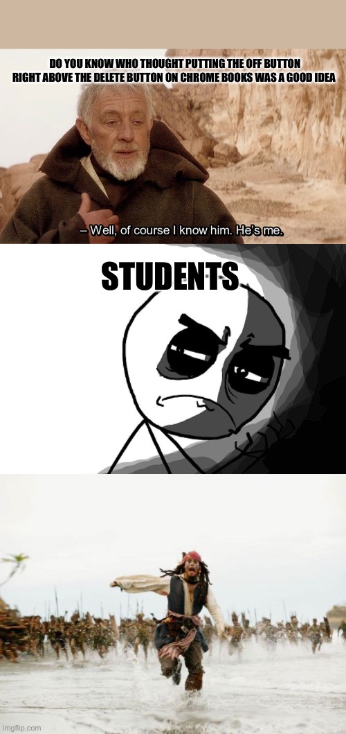 DO YOU KNOW WHO THOUGHT PUTTING THE OFF BUTTON RIGHT ABOVE THE DELETE BUTTON ON CHROME BOOKS WAS A GOOD IDEA; STUDENTS | image tagged in obi wan of course i know him he s me,you what have you done rage comics,memes,jack sparrow being chased | made w/ Imgflip meme maker