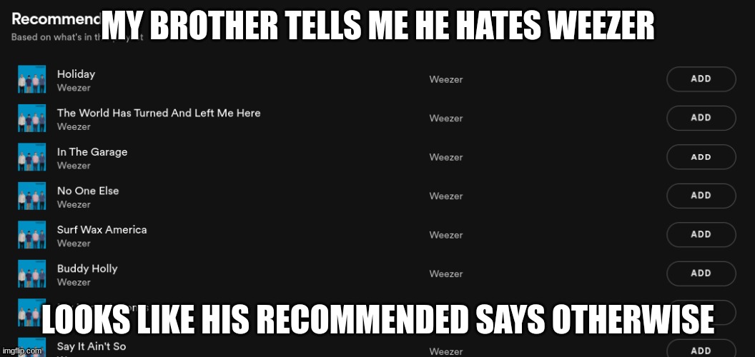 Weezer meme | MY BROTHER TELLS ME HE HATES WEEZER; LOOKS LIKE HIS RECOMMENDED SAYS OTHERWISE | image tagged in weezer,memes | made w/ Imgflip meme maker