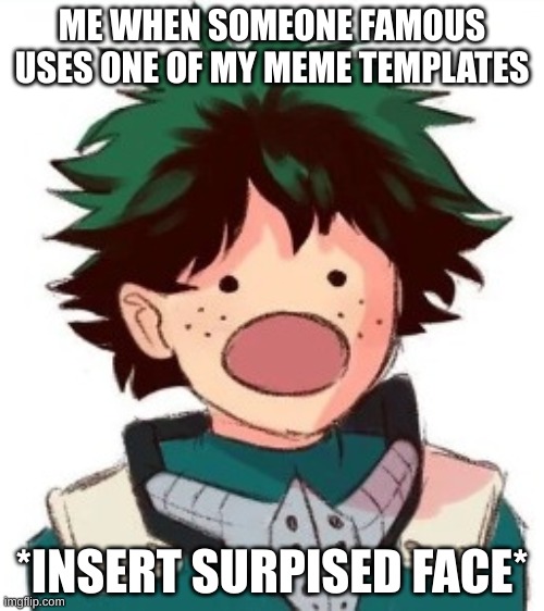 it actually happened! | ME WHEN SOMEONE FAMOUS USES ONE OF MY MEME TEMPLATES; *INSERT SURPISED FACE* | image tagged in oh my god deku,so true memes,memes | made w/ Imgflip meme maker