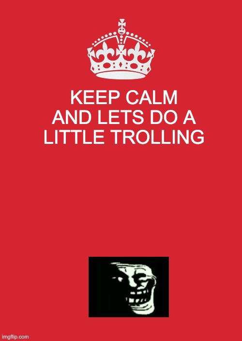 Keep Calm And Carry On Red Meme | KEEP CALM AND LETS DO A LITTLE TROLLING | image tagged in memes,keep calm and carry on red | made w/ Imgflip meme maker