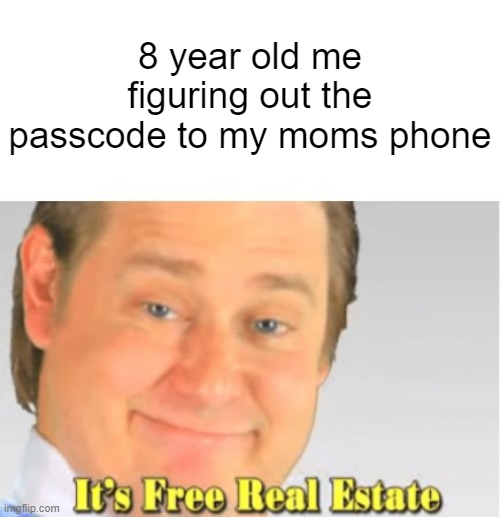 8 year old me figuring out the passcode to my moms phone | 8 year old me figuring out the passcode to my moms phone | image tagged in it's free real estate | made w/ Imgflip meme maker