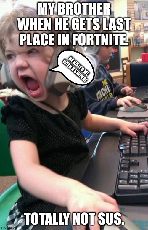 My Brother | MY BROTHER WHEN HE GETS LAST PLACE IN FORTNITE. HE KILLED ME WITH A SNIPER! TOTALLY NOT SUS. | image tagged in angry gamer girl | made w/ Imgflip meme maker