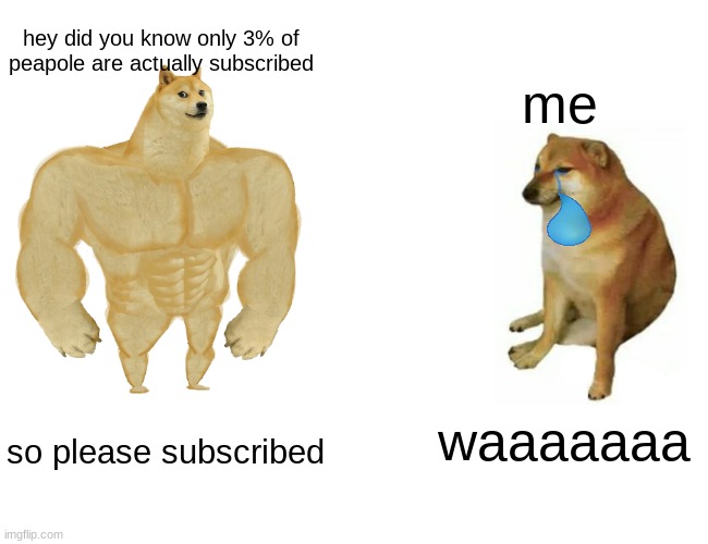Buff Doge vs. Cheems |  hey did you know only 3% of peapole are actually subscribed; me; waaaaaaa; so please subscribed | image tagged in memes,buff doge vs cheems | made w/ Imgflip meme maker