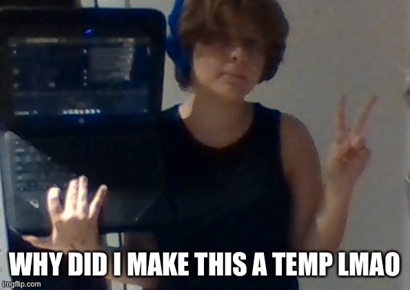 chromebook mirror selfie lmao | WHY DID I MAKE THIS A TEMP LMAO | image tagged in chromebook mirror selfie lmao | made w/ Imgflip meme maker