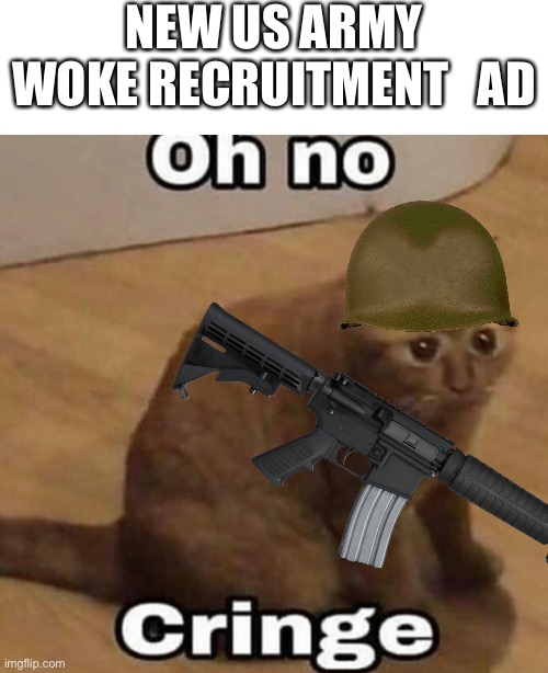 Oh no, cringe | NEW US ARMY WOKE RECRUITMENT   AD | image tagged in oh no cringe | made w/ Imgflip meme maker