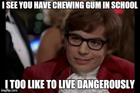 I Too Like To Live Dangerously Meme | I SEE YOU HAVE CHEWING GUM IN SCHOOL I TOO LIKE TO LIVE DANGEROUSLY | image tagged in memes,i too like to live dangerously | made w/ Imgflip meme maker
