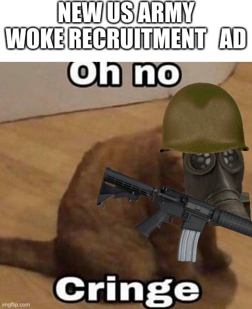 Oh no, cringe | NEW US ARMY WOKE RECRUITMENT   AD | image tagged in oh no cringe | made w/ Imgflip meme maker