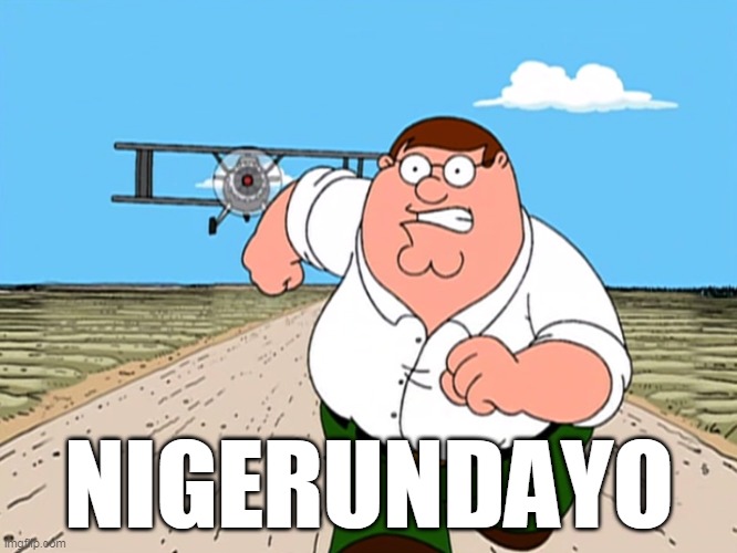 NIGERUNDAYO! | NIGERUNDAYO | image tagged in peter griffin running away,nigerundayo | made w/ Imgflip meme maker