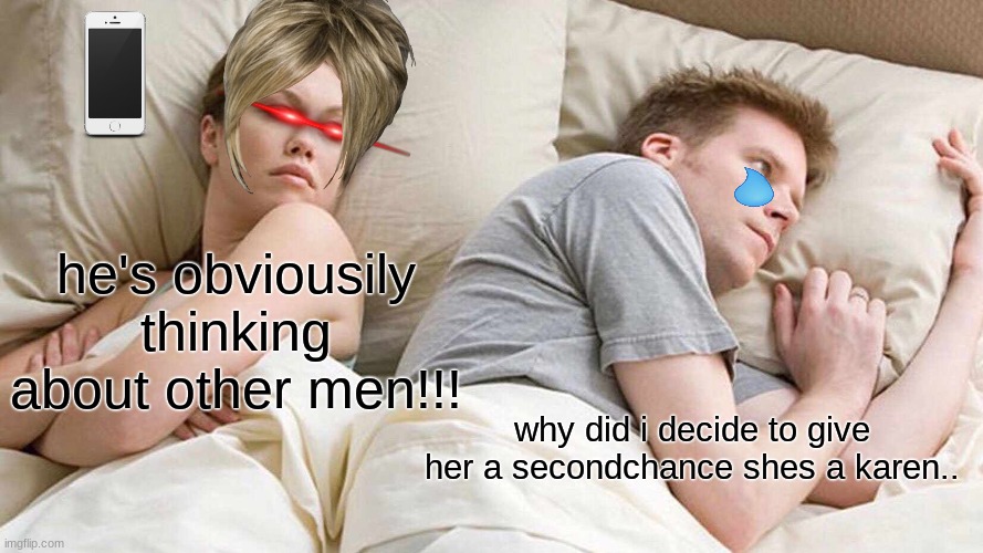part 2 | he's obviousily thinking about other men!!! why did i decide to give her a secondchance shes a karen.. | image tagged in memes,i bet he's thinking about other women | made w/ Imgflip meme maker