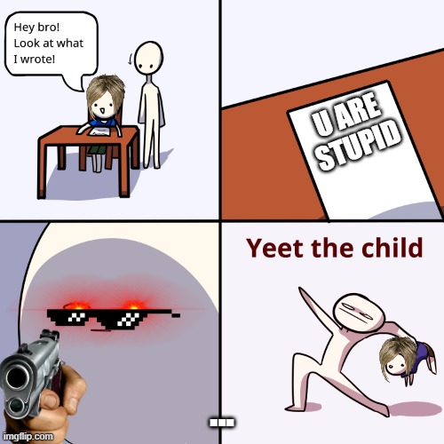Yeet the child | U ARE STUPID; ... | image tagged in yeet the child | made w/ Imgflip meme maker