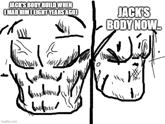 D-D-D-DOWNGRADE! | JACK'S BODY NOW.. JACK'S BODY BUILD WHEN I MAD HIM ( EIGHT YEARS AGO) | image tagged in blank white template | made w/ Imgflip meme maker