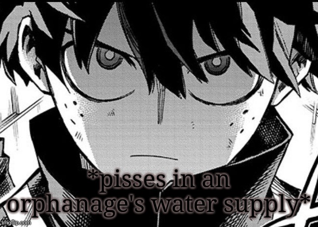 Deku glare | *pisses in an orphanage's water supply* | image tagged in deku glare | made w/ Imgflip meme maker