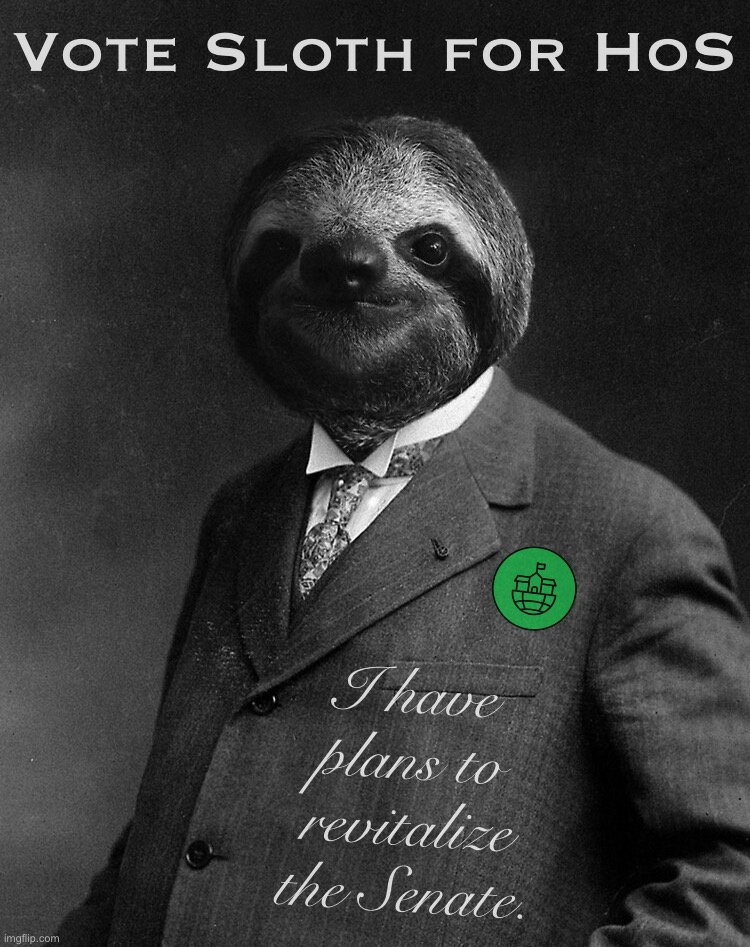 — CAMPAIGN SPEECH IN COMMENTS — | Vote Sloth for HoS; I have plans to revitalize the Senate. | image tagged in s,l,o,t,h,for hos | made w/ Imgflip meme maker