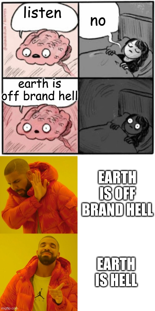 no; listen; earth is off brand hell; EARTH IS OFF BRAND HELL; EARTH IS HELL | image tagged in brain before sleep,memes,drake hotline bling | made w/ Imgflip meme maker