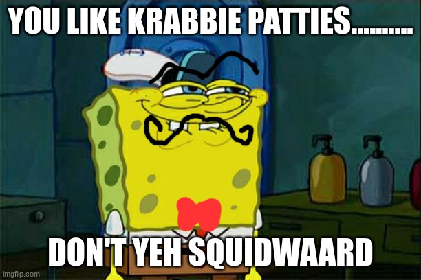Spongebob Mustache pants | YOU LIKE KRABBIE PATTIES.......... DON'T YEH SQUIDWAARD | image tagged in memes,don't you squidward | made w/ Imgflip meme maker