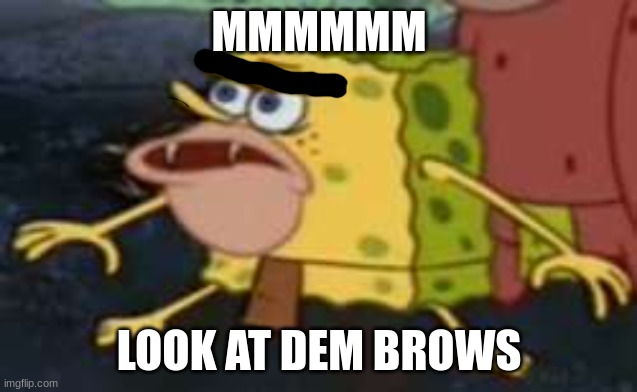 Spongegar | MMMMMM; LOOK AT DEM BROWS | image tagged in memes,spongegar | made w/ Imgflip meme maker