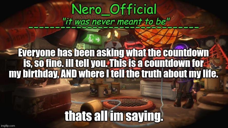 get ready | Everyone has been asking what the countdown is, so fine. ill tell you. This is a countdown for my birthday, AND where I tell the truth about my life. thats all im saying. | image tagged in nero official announcement template | made w/ Imgflip meme maker